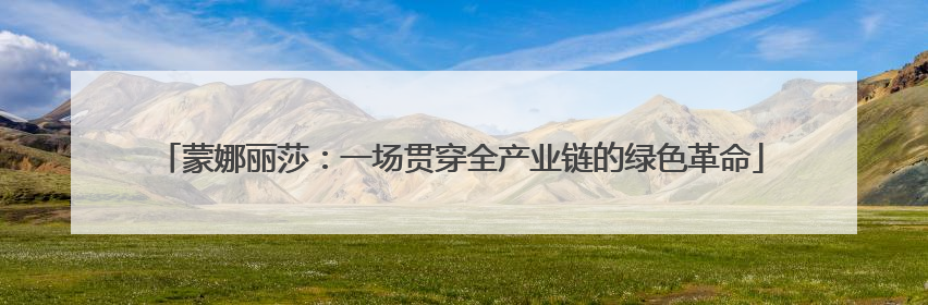 蒙娜丽莎：一场贯穿全产业链的绿色革命