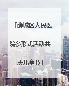 薛城区人民医院多形式活动共庆儿童节
