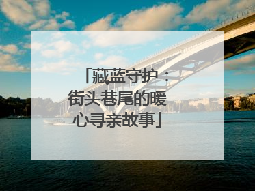 藏蓝守护：街头巷尾的暖心寻亲故事