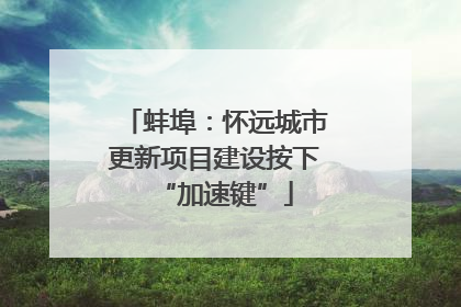 蚌埠：怀远城市更新项目建设按下“加速键”