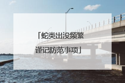 蛇类出没频繁 谨记防范事项