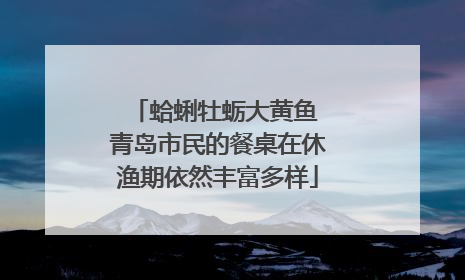 蛤蜊牡蛎大黄鱼 青岛市民的餐桌在休渔期依然丰富多样