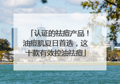 认证的祛痘产品！油痘肌夏日首选，这十款有效控油祛痘