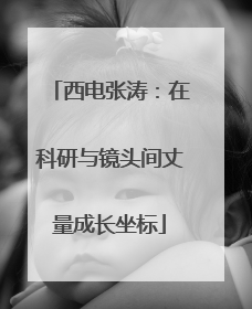 西电张涛：在科研与镜头间丈量成长坐标