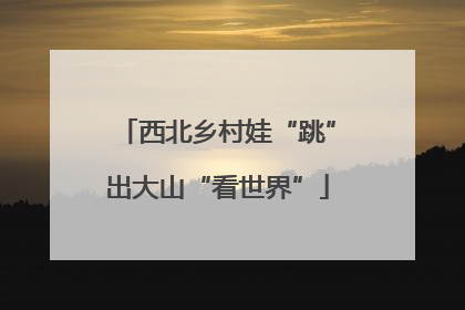 西北乡村娃“跳”出大山“看世界”