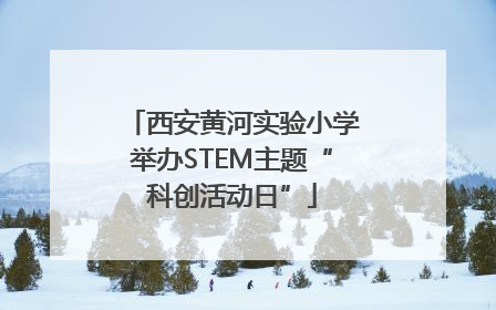 西安黄河实验小学举办STEM主题“科创活动日”