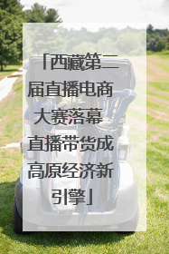 西藏第二届直播电商大赛落幕 直播带货成高原经济新引擎