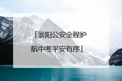 襄阳公安全程护航中考平安有序