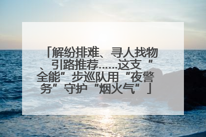 解纷排难、寻人找物、引路推荐……这支“全能”步巡队用“夜警务”守护“烟火气”