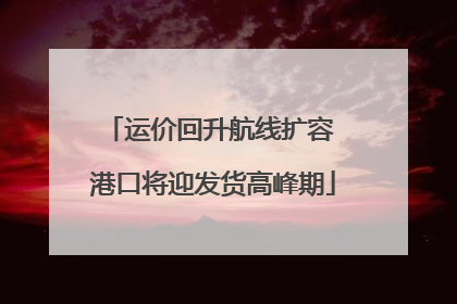 运价回升航线扩容 港口将迎发货高峰期