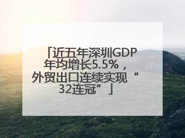 近五年深圳GDP年均增长5.5%，外贸出口连续实现“32连冠”