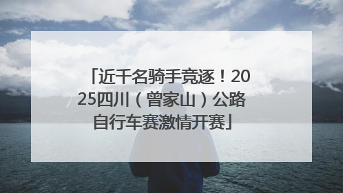 近千名骑手竞逐！2025四川（曾家山）公路自行车赛激情开赛
