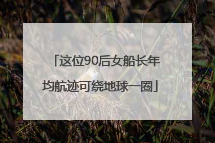 这位90后女船长年均航迹可绕地球一圈