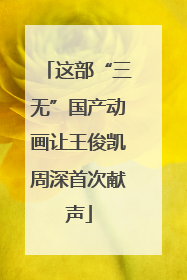 这部“三无”国产动画让王俊凯周深首次献声
