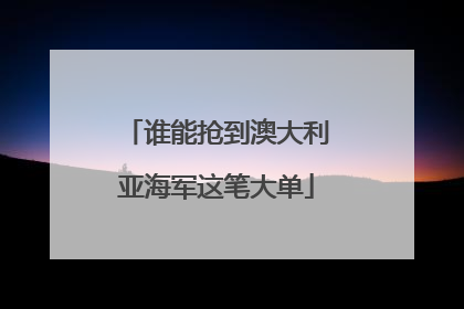 谁能抢到澳大利亚海军这笔大单