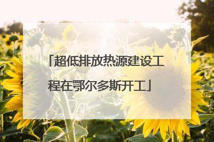 超低排放热源建设工程在鄂尔多斯开工