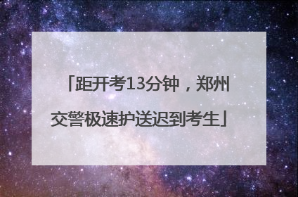 距开考13分钟，郑州交警极速护送迟到考生