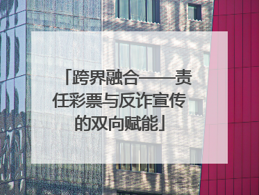 跨界融合——责任彩票与反诈宣传的双向赋能