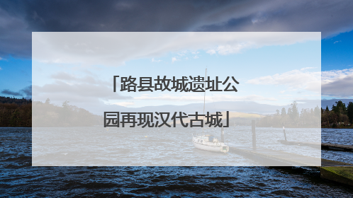 路县故城遗址公园再现汉代古城