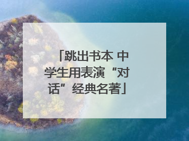 跳出书本 中学生用表演“对话”经典名著