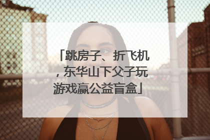 跳房子、折飞机，东华山下父子玩游戏赢公益盲盒