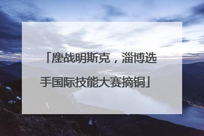 鏖战明斯克，淄博选手国际技能大赛摘铜