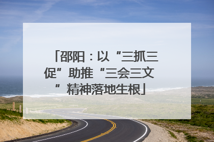 邵阳：以“三抓三促”助推“三会三文”精神落地生根