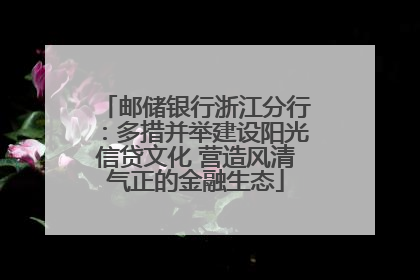邮储银行浙江分行：多措并举建设阳光信贷文化 营造风清气正的金融生态
