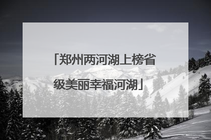 郑州两河湖上榜省级美丽幸福河湖