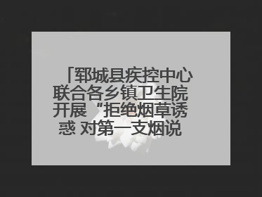 郓城县疾控中心联合各乡镇卫生院开展“拒绝烟草诱惑 对第一支烟说不”健康教育宣传活动