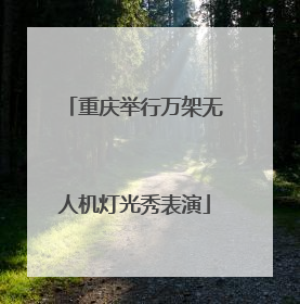 重庆举行万架无人机灯光秀表演