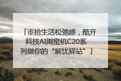 重拾生活松弛感，酷开科技AI闺蜜机C20系列做你的“解忧驿站”