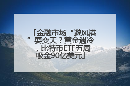 金融市场“避风港”要变天？黄金遇冷，比特币ETF五周吸金90亿美元