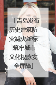 青岛发布历史建筑防灾减灾新标 筑牢城市文化根脉安全屏障