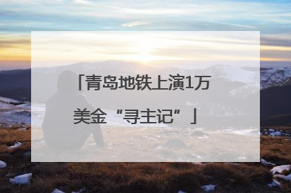 青岛地铁上演1万美金“寻主记”