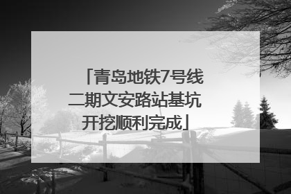 青岛地铁7号线二期文安路站基坑开挖顺利完成