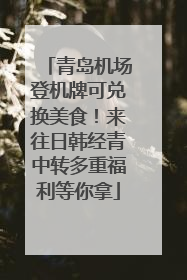 青岛机场登机牌可兑换美食！来往日韩经青中转多重福利等你拿