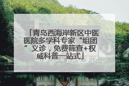 青岛西海岸新区中医医院多学科专家“组团”义诊，免费筛查+权威科普一站式