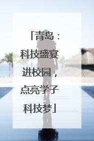 青岛：科技盛宴进校园，点亮学子科技梦