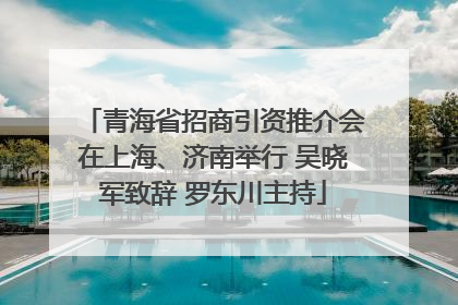 青海省招商引资推介会在上海、济南举行 吴晓军致辞 罗东川主持