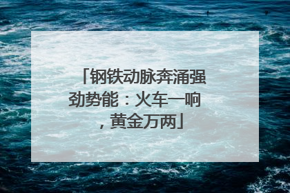 钢铁动脉奔涌强劲势能：火车一响，黄金万两