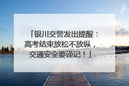 银川交警发出提醒：高考结束放松不放纵，交通安全要谨记！