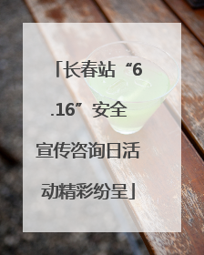 长春站“6.16”安全宣传咨询日活动精彩纷呈