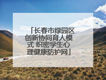长春市绿园区创新协同育人模式 织密学生心理健康防护网