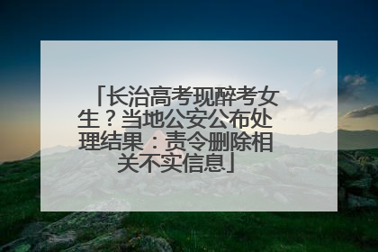 长治高考现醉考女生？当地公安公布处理结果：责令删除相关不实信息