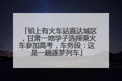 镇上有火车站直达城区，甘肃一地学子选择乘火车参加高考，车务段：这是一趟逐梦列车
