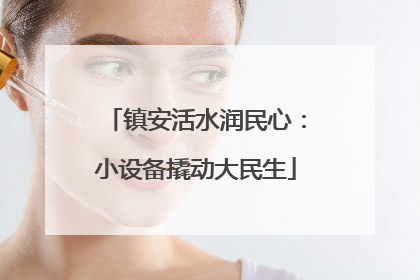 镇安活水润民心：小设备撬动大民生