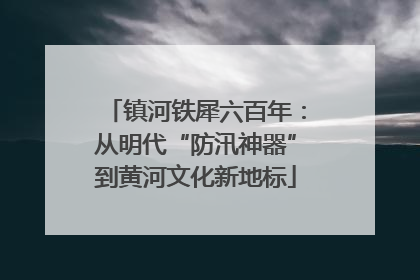 镇河铁犀六百年：从明代“防汛神器”到黄河文化新地标