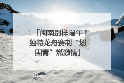 闽南别样端午！独特龙舟赛制“划围青”燃激情