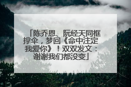 陈乔恩、阮经天同框撑伞，梦回《命中注定我爱你》！双双发文：谢谢我们都没变
